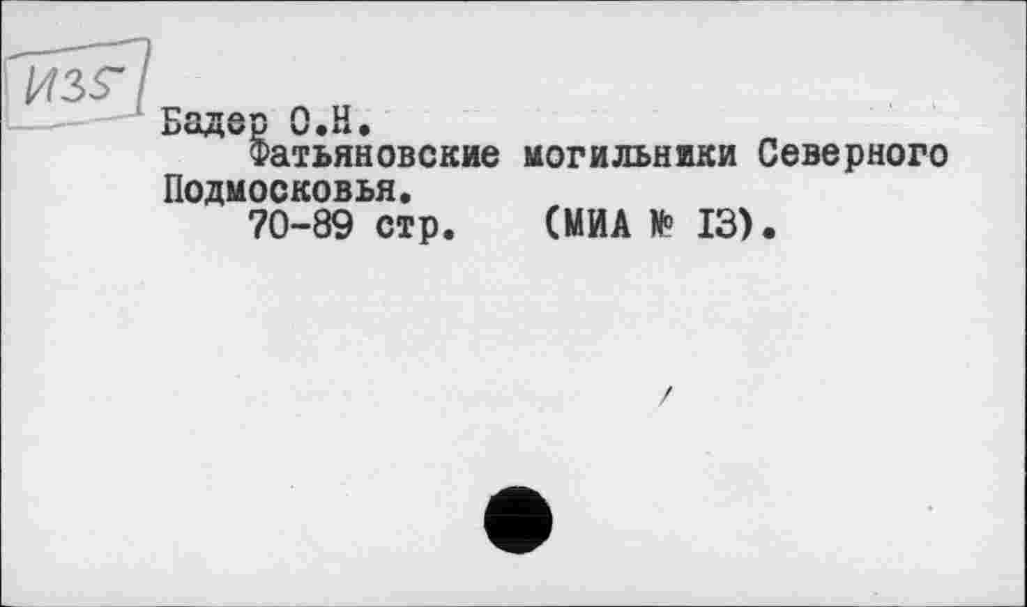 ﻿из$-
Бадер О.Н.
Фатьяновские могильники Северного Подмосковья.
70-89 стр. (МИА № 13).